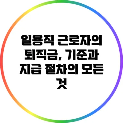 일용직 근로자의 퇴직금, 기준과 지급 절차의 모든 것