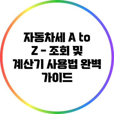 자동차세 A to Z - 조회 및 계산기 사용법 완벽 가이드