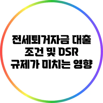 전세퇴거자금 대출 조건 및 DSR 규제가 미치는 영향