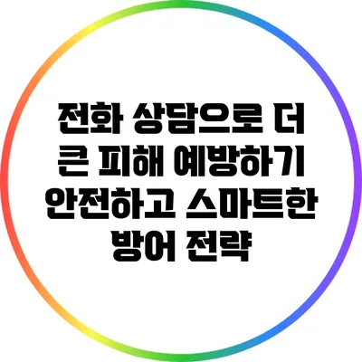 전화 상담으로 더 큰 피해 예방하기: 안전하고 스마트한 방어 전략