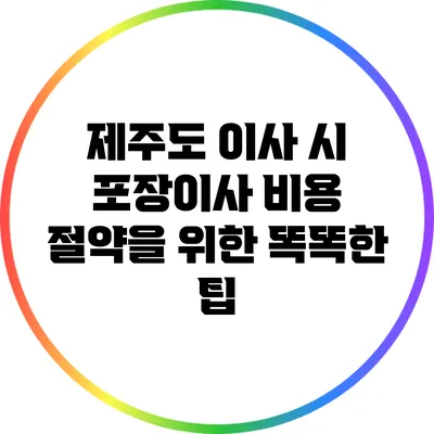 제주도 이사 시 포장이사 비용 절약을 위한 똑똑한 팁