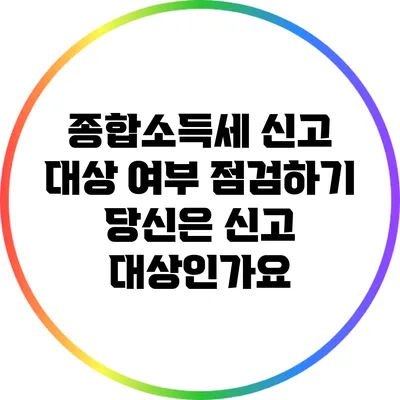 종합소득세 신고 대상 여부 점검하기: 당신은 신고 대상인가요?