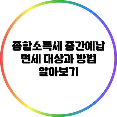 종합소득세 중간예납: 면세 대상과 방법 알아보기