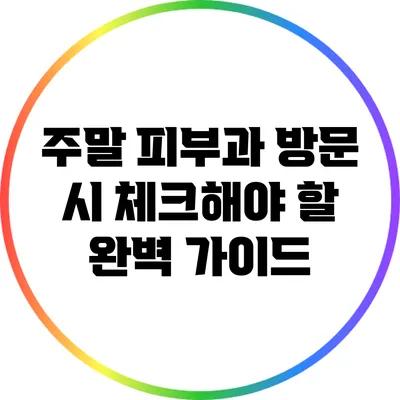 주말 피부과 방문 시 체크해야 할 완벽 가이드