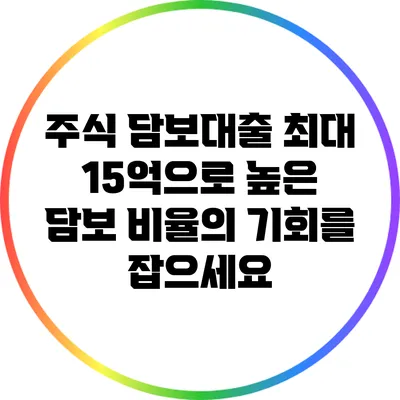 주식 담보대출: 최대 15억으로 높은 담보 비율의 기회를 잡으세요