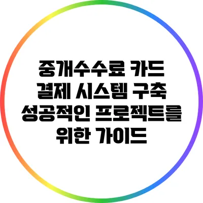 중개수수료 카드 결제 시스템 구축: 성공적인 프로젝트를 위한 가이드