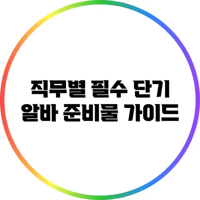 직무별 필수 단기 알바 준비물 가이드