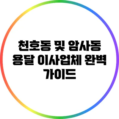 천호동 및 암사동 용달 이사업체 완벽 가이드
