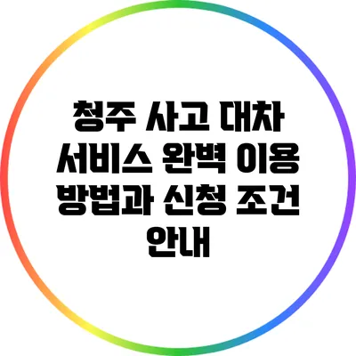 청주 사고 대차 서비스: 완벽 이용 방법과 신청 조건 안내