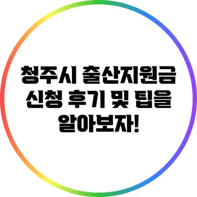 청주시 출산지원금 신청 후기 및 팁을 알아보자!