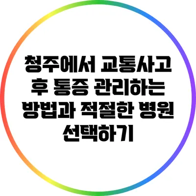 청주에서 교통사고 후 통증 관리하는 방법과 적절한 병원 선택하기