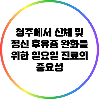 청주에서 신체 및 정신 후유증 완화를 위한 일요일 진료의 중요성