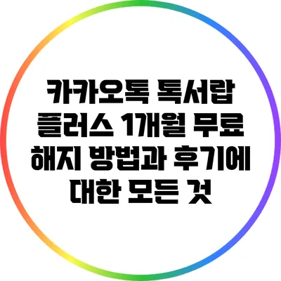 카카오톡 톡서랍 플러스 1개월 무료 해지 방법과 후기에 대한 모든 것