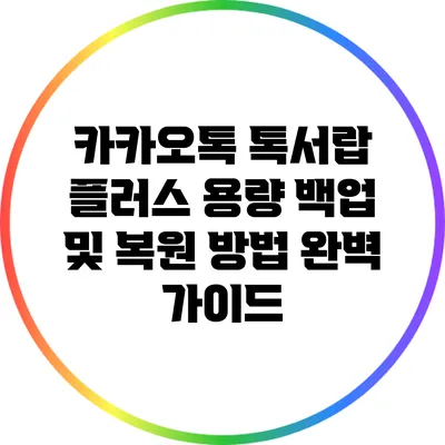 카카오톡 톡서랍 플러스: 용량 백업 및 복원 방법 완벽 가이드