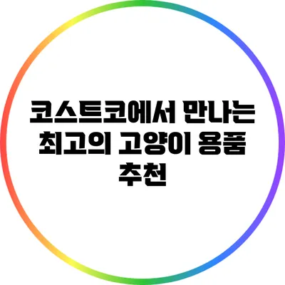 코스트코에서 만나는 최고의 고양이 용품 추천