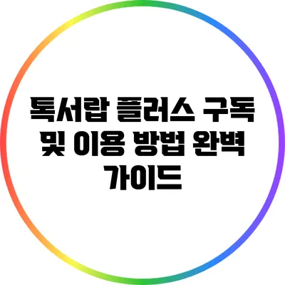 톡서랍 플러스 구독 및 이용 방법 완벽 가이드
