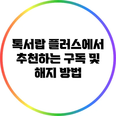 톡서랍 플러스에서 추천하는 구독 및 해지 방법