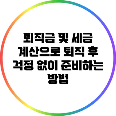 퇴직금 및 세금 계산으로 퇴직 후 걱정 없이 준비하는 방법