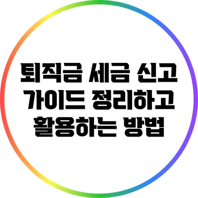 퇴직금 세금 신고 가이드: 정리하고 활용하는 방법