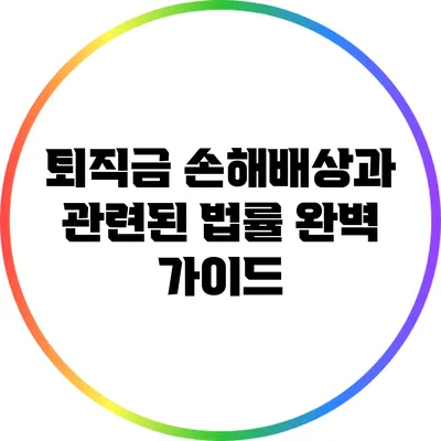 퇴직금 손해배상과 관련된 법률 완벽 가이드