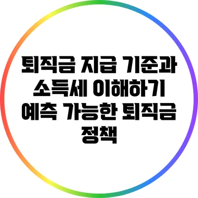 퇴직금 지급 기준과 소득세 이해하기: 예측 가능한 퇴직금 정책