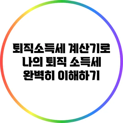 퇴직소득세 계산기로 나의 퇴직 소득세 완벽히 이해하기