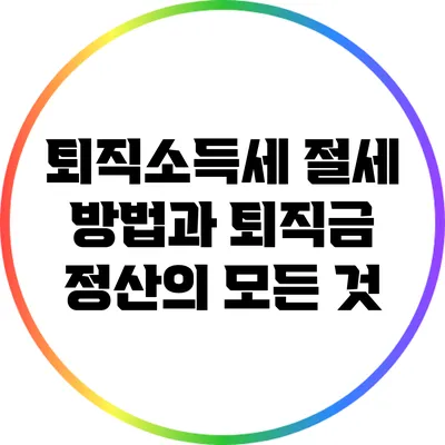 퇴직소득세 절세 방법과 퇴직금 정산의 모든 것