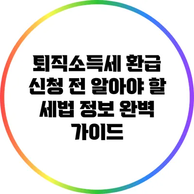퇴직소득세 환급 신청 전 알아야 할 세법 정보 완벽 가이드