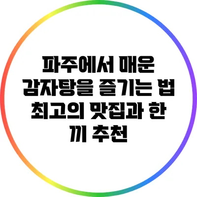 파주에서 매운 감자탕을 즐기는 법: 최고의 맛집과 한 끼 추천