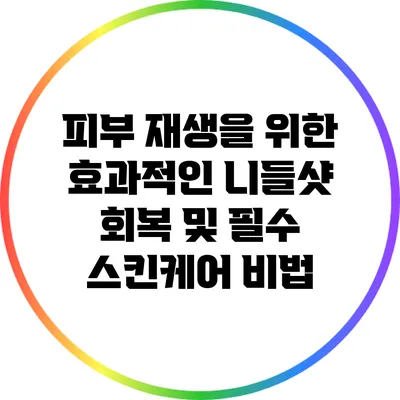 피부 재생을 위한 효과적인 니들샷 회복 및 필수 스킨케어 비법