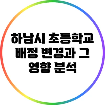 하남시 초등학교 배정 변경과 그 영향 분석