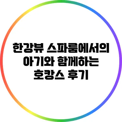 한강뷰 스파룸에서의 아기와 함께하는 호캉스 후기
