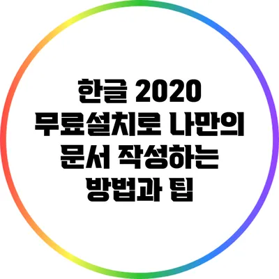 한글 2020 무료설치로 나만의 문서 작성하는 방법과 팁