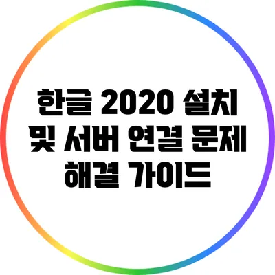 한글 2020 설치 및 서버 연결 문제 해결 가이드