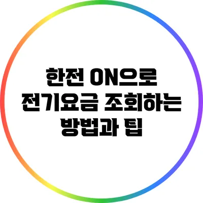 한전 ON으로 전기요금 조회하는 방법과 팁