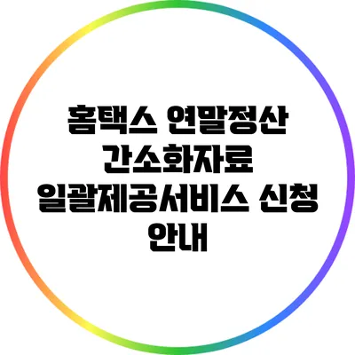 홈택스 연말정산 간소화자료 일괄제공서비스 신청 안내