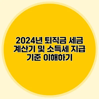 2024년 퇴직금 세금 계산기 및 소득세 지급 기준 이해하기