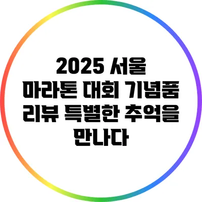 2025 서울 마라톤 대회 기념품 리뷰: 특별한 추억을 만나다