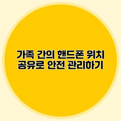 가족 간의 핸드폰 위치 공유로 안전 관리하기