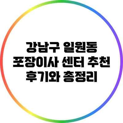 강남구 일원동 포장이사 센터 추천: 후기와 총정리