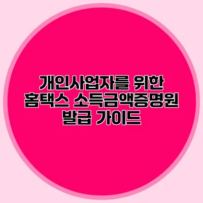 개인사업자를 위한 홈택스 소득금액증명원 발급 가이드