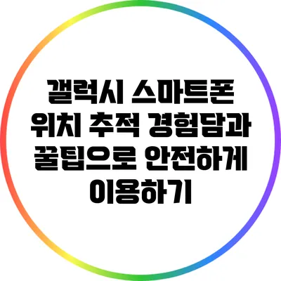 갤럭시 스마트폰 위치 추적: 경험담과 꿀팁으로 안전하게 이용하기