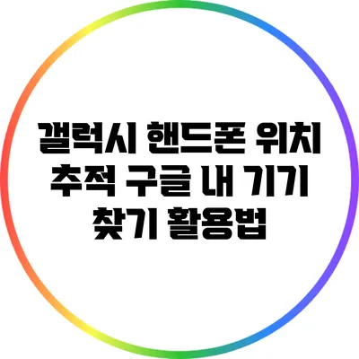 갤럭시 핸드폰 위치 추적: 구글 내 기기 찾기 활용법