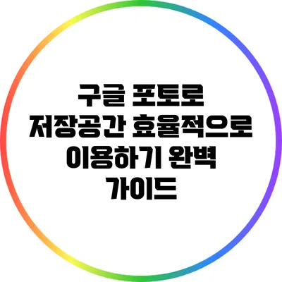 구글 포토로 저장공간 효율적으로 이용하기: 완벽 가이드