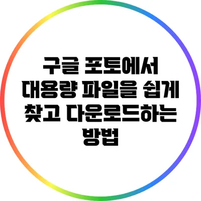 구글 포토에서 대용량 파일을 쉽게 찾고 다운로드하는 방법