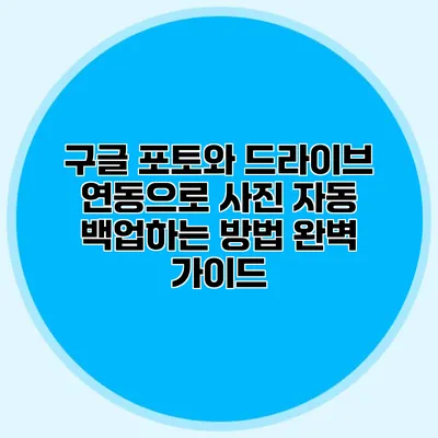 구글 포토와 드라이브 연동으로 사진 자동 백업하는 방법 완벽 가이드