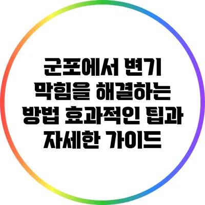 군포에서 변기 막힘을 해결하는 방법: 효과적인 팁과 자세한 가이드