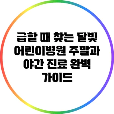 급할 때 찾는 달빛 어린이병원: 주말과 야간 진료 완벽 가이드