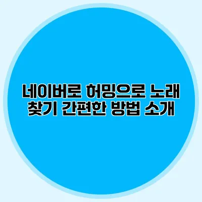네이버로 허밍으로 노래 찾기: 간편한 방법 소개
