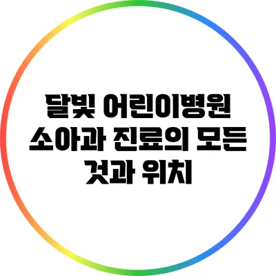 달빛 어린이병원: 소아과 진료의 모든 것과 위치